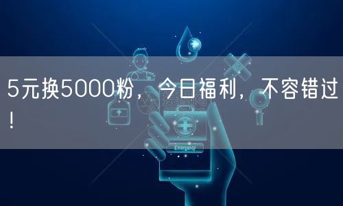 5元换5000粉，今日福利，不容错过！