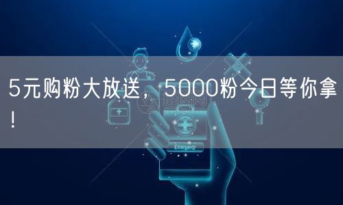 5元购粉大放送，5000粉今日等你拿！