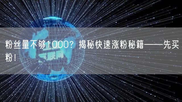 粉丝量不够1000？揭秘快速涨粉秘籍——先买粉！