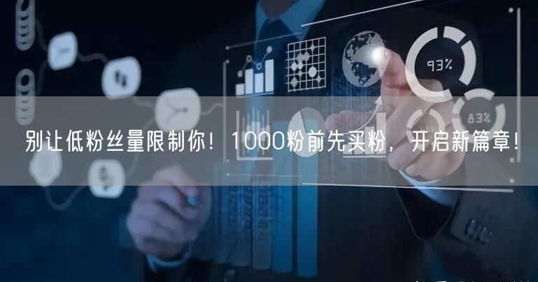 别让低粉丝量限制你！1000粉前先买粉，开启新篇章！