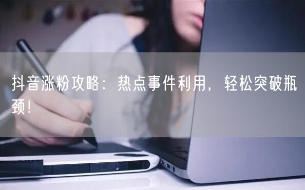 抖音涨粉攻略：热点事件利用，轻松突破瓶颈！