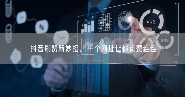 抖音刷赞新妙招，一个网址让你点赞连连