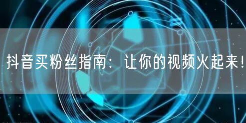 抖音买粉丝指南：让你的视频火起来！