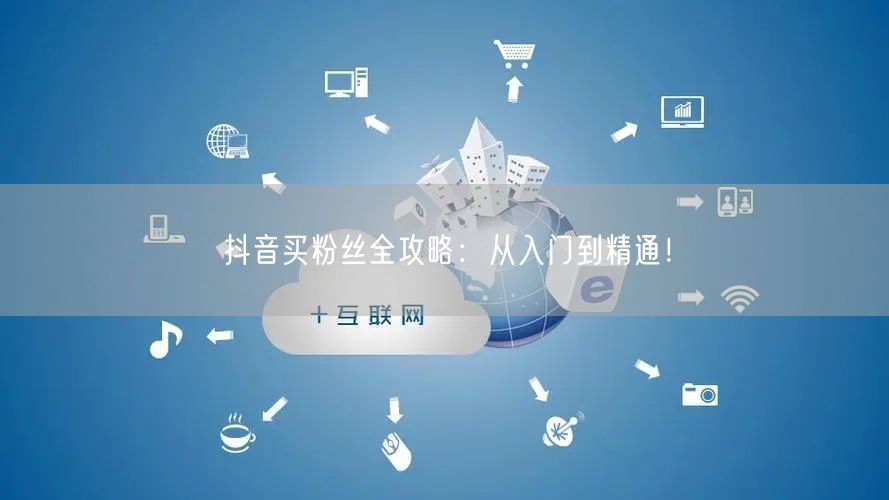 抖音买粉丝全攻略：从入门到精通！