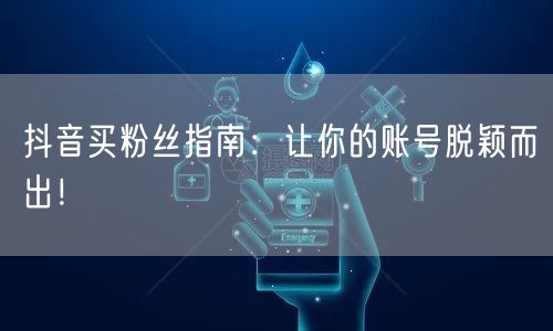 抖音买粉丝指南：让你的账号脱颖而出！