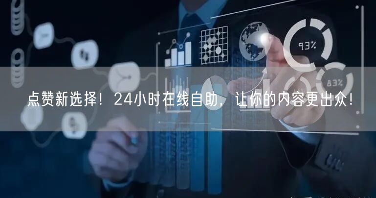 点赞新选择！24小时在线自助，让你的内容更出众！