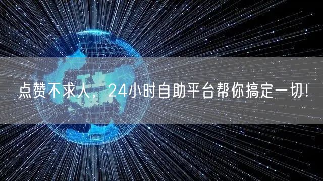 点赞不求人，24小时自助平台帮你搞定一切！