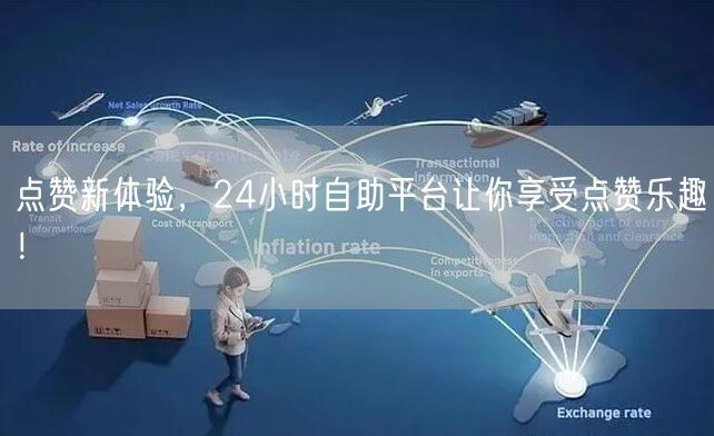 点赞新体验，24小时自助平台让你享受点赞乐趣！