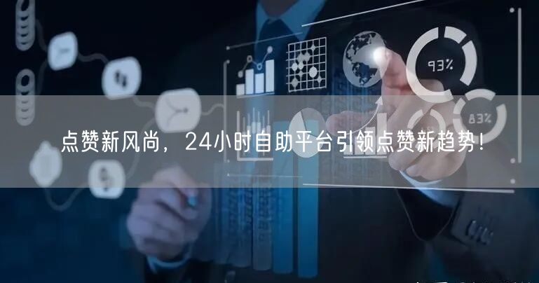 点赞新风尚，24小时自助平台引领点赞新趋势！