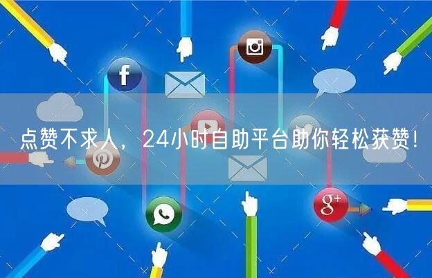 点赞不求人，24小时自助平台助你轻松获赞！