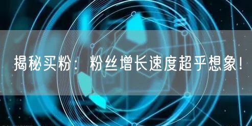揭秘买粉：粉丝增长速度超乎想象！