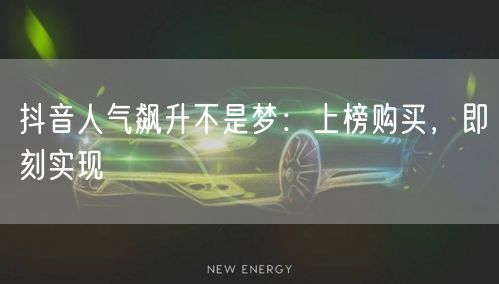 抖音人气飙升不是梦：上榜购买，即刻实现