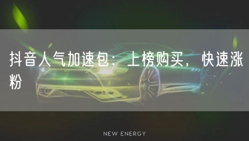 抖音人气加速包：上榜购买，快速涨粉