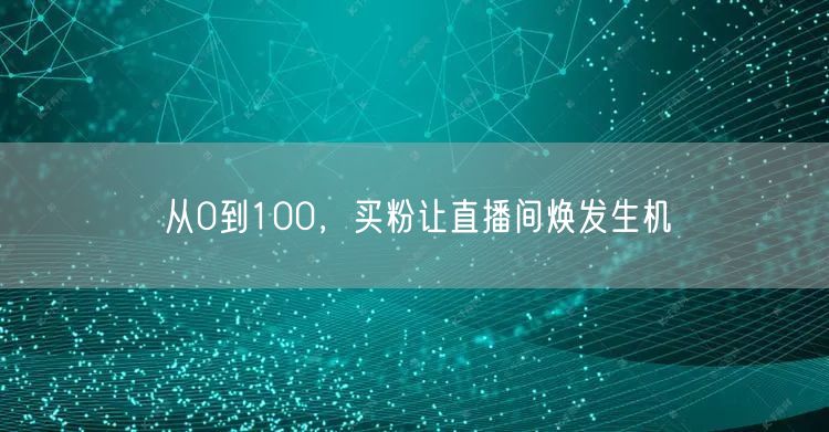 从0到100，买粉让直播间焕发生机
