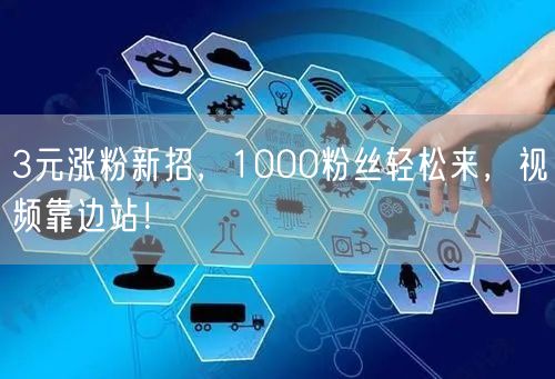 3元涨粉新招，1000粉丝轻松来，视频靠边站！