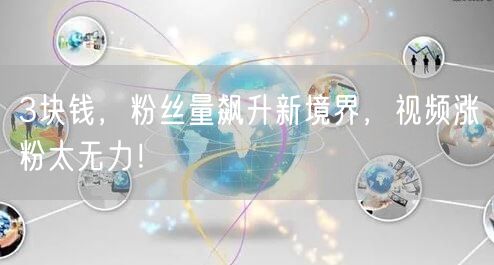 3块钱，粉丝量飙升新境界，视频涨粉太无力！