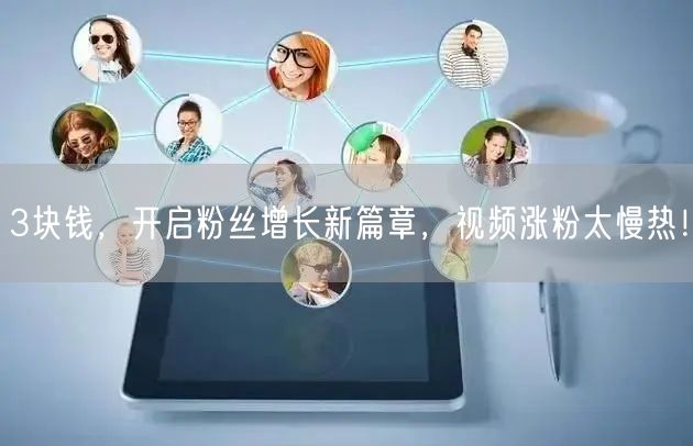 3块钱，开启粉丝增长新篇章，视频涨粉太慢热！