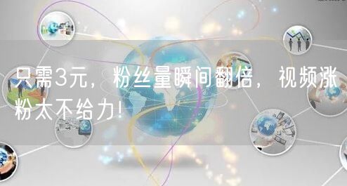 只需3元，粉丝量瞬间翻倍，视频涨粉太不给力！