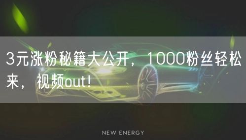 3元涨粉秘籍大公开，1000粉丝轻松来，视频out！
