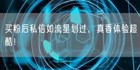 买粉后私信如流星划过，真香体验超酷！