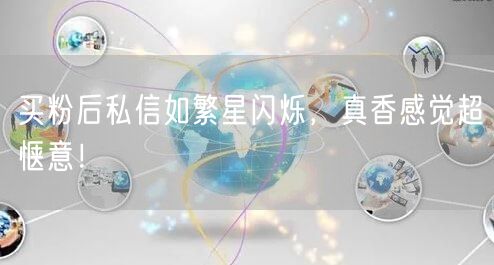 买粉后私信如繁星闪烁，真香感觉超惬意！