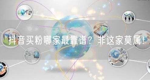 抖音买粉哪家最靠谱？非这家莫属！
