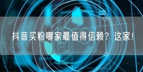 抖音买粉哪家最值得信赖？这家！