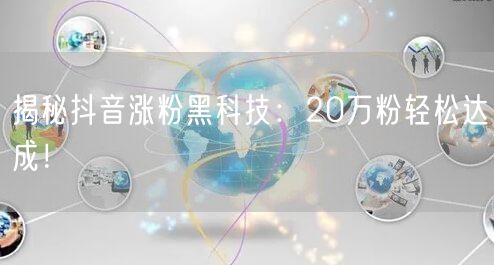 揭秘抖音涨粉黑科技：20万粉轻松达成！