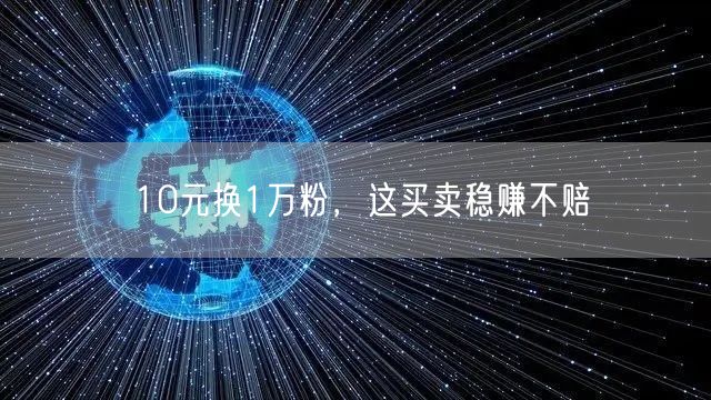 10元换1万粉，这买卖稳赚不赔