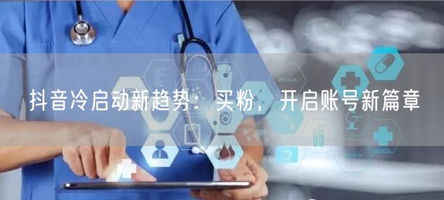 抖音冷启动新趋势：买粉，开启账号新篇章