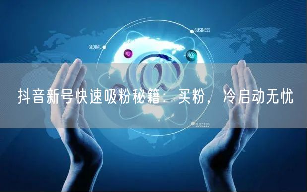 抖音新号快速吸粉秘籍：买粉，冷启动无忧