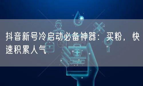 抖音新号冷启动必备神器：买粉，快速积累人气