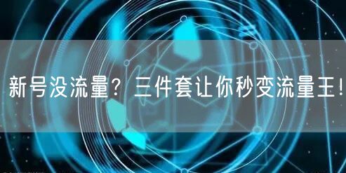 新号没流量？三件套让你秒变流量王！