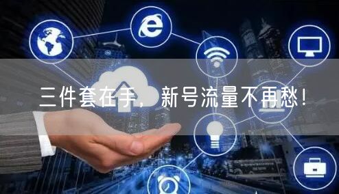 三件套在手，新号流量不再愁！