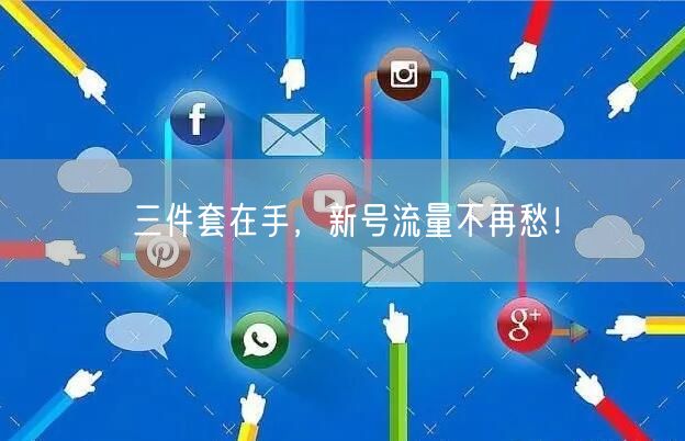 三件套在手，新号流量不再愁！