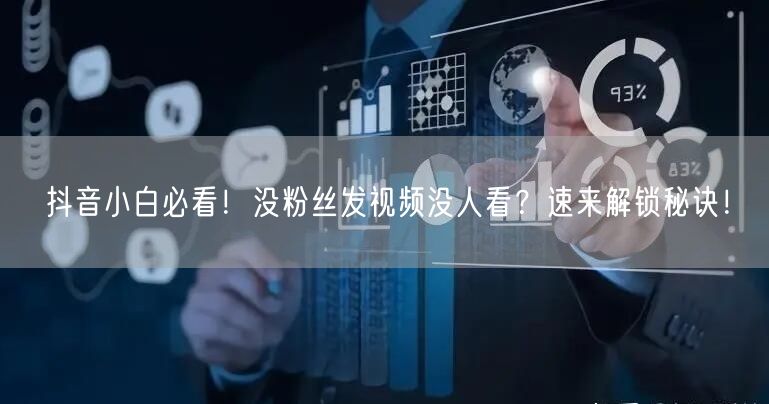 抖音小白必看！没粉丝发视频没人看？速来解锁秘诀！