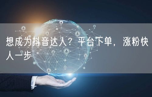 想成为抖音达人？平台下单，涨粉快人一步