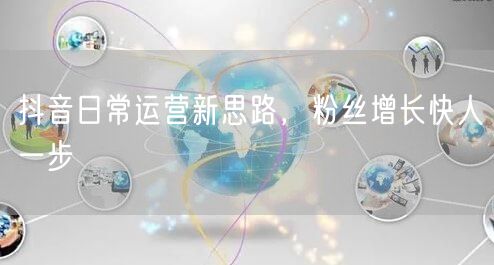 抖音日常运营新思路，粉丝增长快人一步