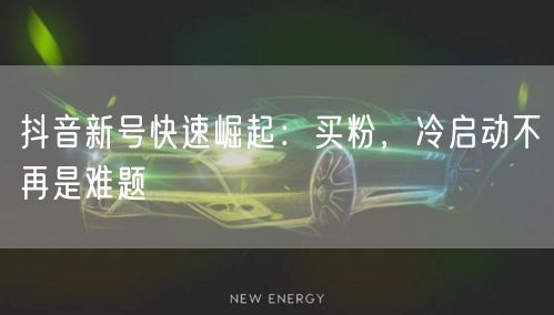 抖音新号快速崛起：买粉，冷启动不再是难题