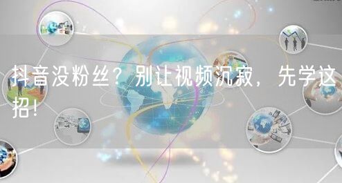 抖音没粉丝？别让视频沉寂，先学这招！