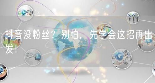 抖音没粉丝？别怕，先学会这招再出发！
