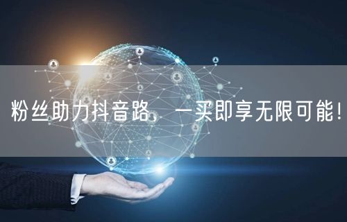 粉丝助力抖音路，一买即享无限可能！