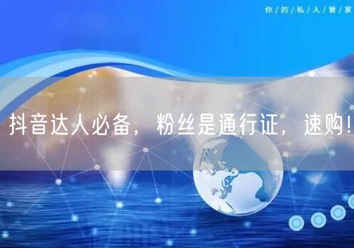 抖音达人必备，粉丝是通行证，速购！