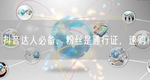 抖音达人必备，粉丝是通行证，速购！