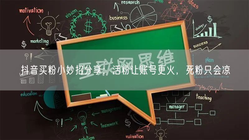 抖音买粉小妙招分享：活粉让账号更火，死粉只会凉