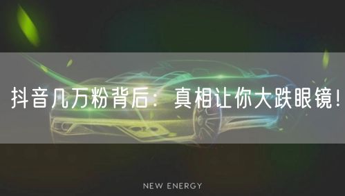 抖音几万粉背后：真相让你大跌眼镜！