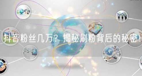 抖音粉丝几万？揭秘刷粉背后的秘密！