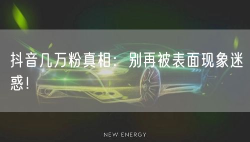 抖音几万粉真相：别再被表面现象迷惑！
