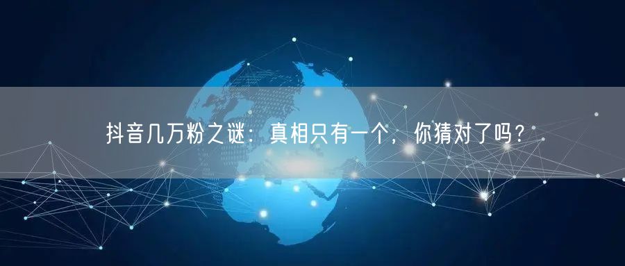 抖音几万粉之谜：真相只有一个，你猜对了吗？