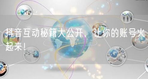 抖音互动秘籍大公开，让你的账号火起来！